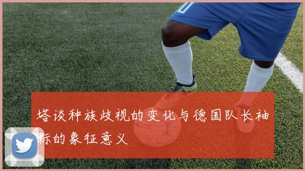 塔谈种族歧视的变化与德国队长袖标的象征意义
