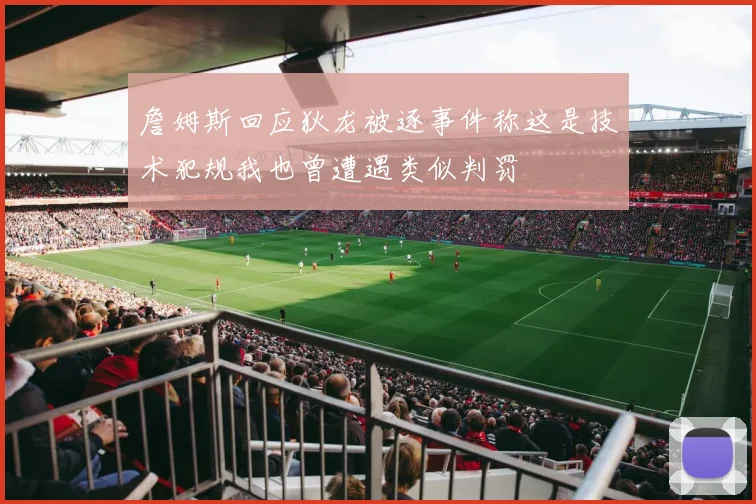詹姆斯回应狄龙被逐事件称这是技术犯规我也曾遭遇类似判罚