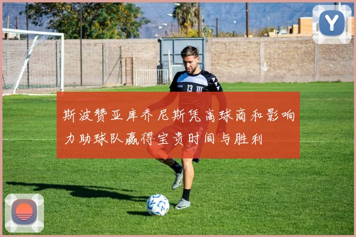 斯波赞亚库乔尼斯凭高球商和影响力助球队赢得宝贵时间与胜利