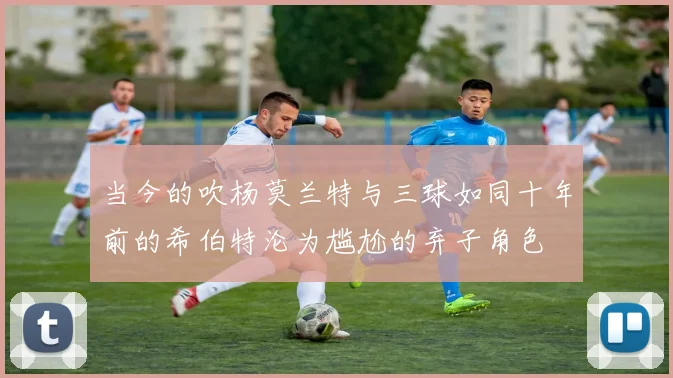 当今的吹杨莫兰特与三球如同十年前的希伯特沦为尴尬的弃子角色