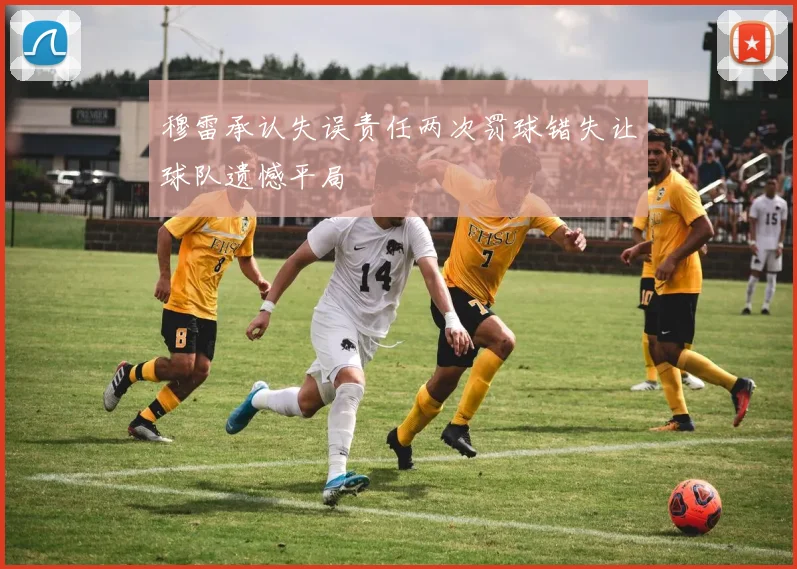 穆雷承认失误责任两次罚球错失让球队遗憾平局