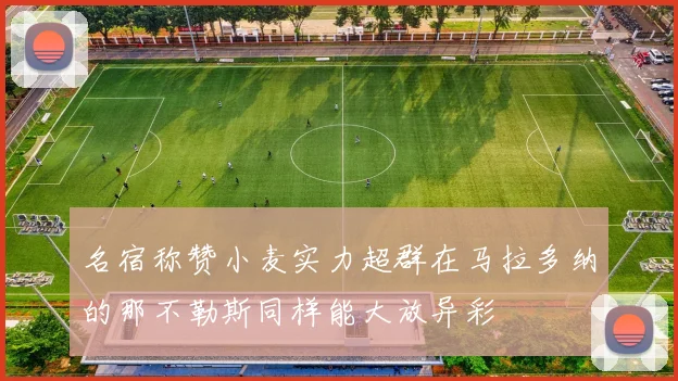 名宿称赞小麦实力超群在马拉多纳的那不勒斯同样能大放异彩
