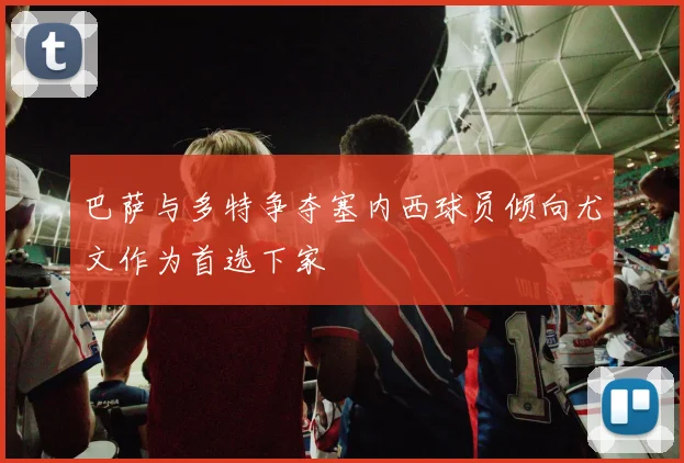 巴萨与多特争夺塞内西球员倾向尤文作为首选下家