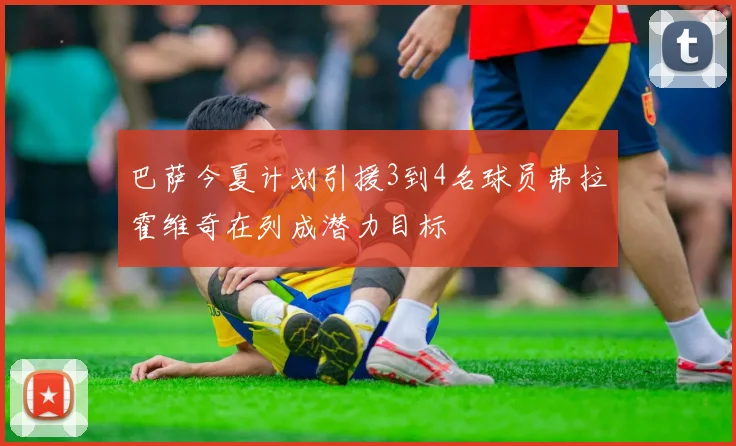 巴萨今夏计划引援3到4名球员弗拉霍维奇在列成潜力目标