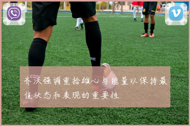 齐沃强调重拾雄心与能量以保持最佳状态和表现的重要性
