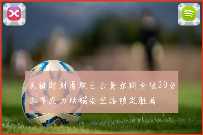 关键时刻勇敢出击费尔斯全场20分末节发力助锡安空接锁定胜局