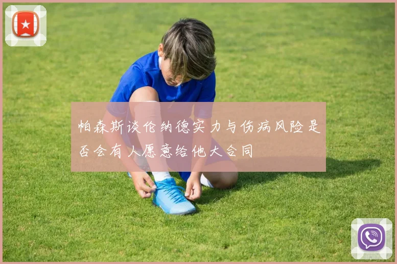 帕森斯谈伦纳德实力与伤病风险是否会有人愿意给他大合同