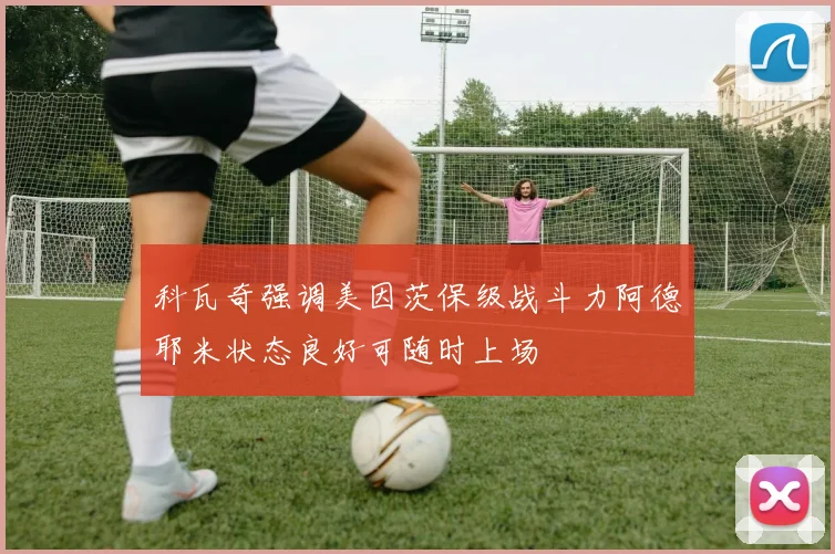 科瓦奇强调美因茨保级战斗力阿德耶米状态良好可随时上场