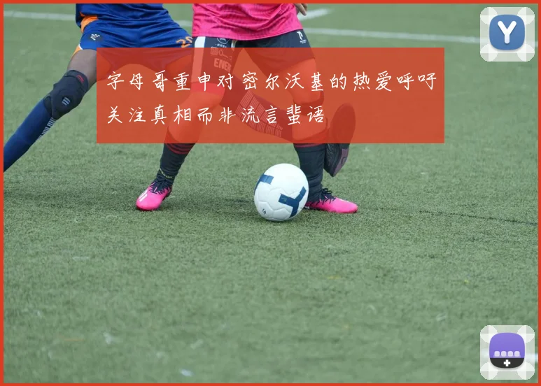 字母哥重申对密尔沃基的热爱呼吁关注真相而非流言蜚语