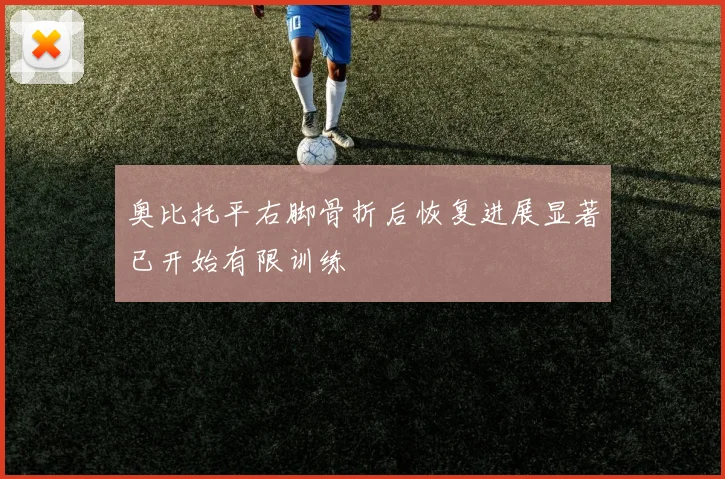 奥比托平右脚骨折后恢复进展显著已开始有限训练