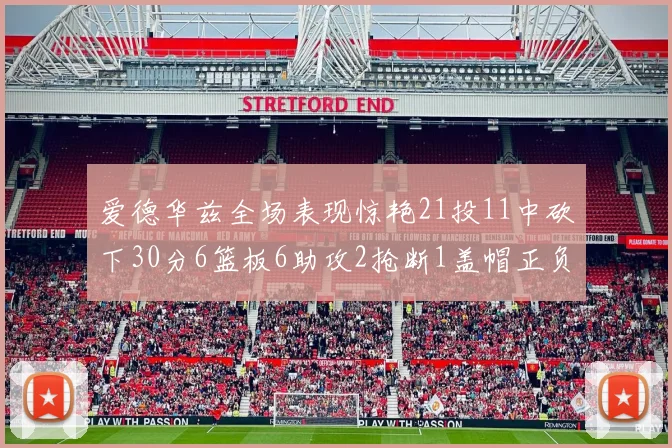 爱德华兹全场表现惊艳21投11中砍下30分6篮板6助攻2抢断1盖帽正负值高达22