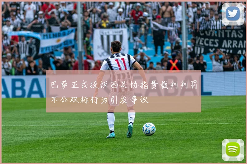 巴萨正式投诉西足协指责裁判判罚不公双标行为引发争议