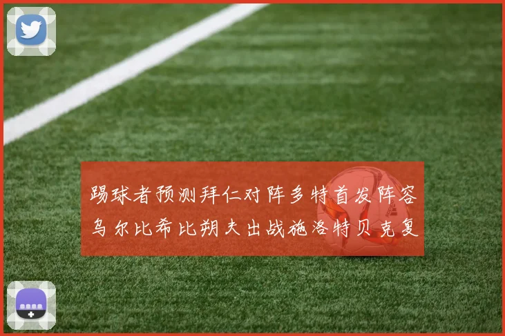 踢球者预测拜仁对阵多特首发阵容乌尔比希比朔夫出战施洛特贝克复出