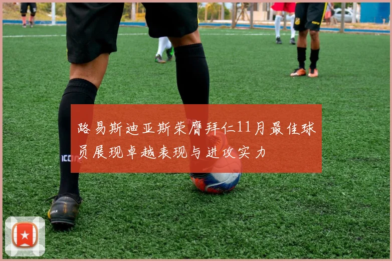 路易斯迪亚斯荣膺拜仁11月最佳球员展现卓越表现与进攻实力