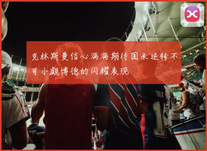 克林斯曼信心满满期待国米逆转不可小觑博德的闪耀表现