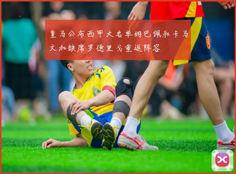 皇马公布西甲大名单姆巴佩和卡马文加缺席罗德里戈重返阵容