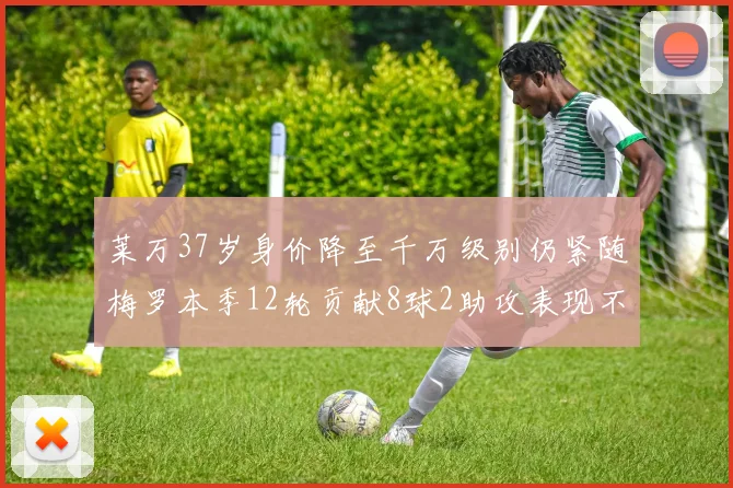 莱万37岁身价降至千万级别仍紧随梅罗本季12轮贡献8球2助攻表现不俗